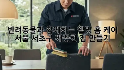 반려동물과 함께하는 웰빙 홈 케어: 서울 서초구 깨끗한 집 만들기
