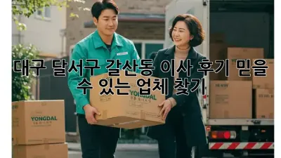 대구 달서구 갈산동 이사 후기: 믿을 수 있는 업체 찾기