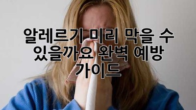 🤧 알레르기, 미리 막을 수 있을까요? 완벽 예방 가이드 🛡️