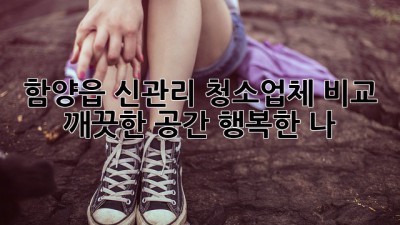 함양읍 신관리 청소업체 비교: 깨끗한 공간, 행복한 나